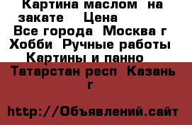 Картина маслом “на закате“ › Цена ­ 1 500 - Все города, Москва г. Хобби. Ручные работы » Картины и панно   . Татарстан респ.,Казань г.